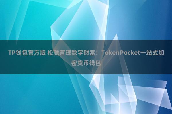 TP钱包官方版 松驰管理数字财富：TokenPocket一站式加密货币钱包