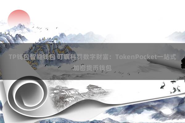 TP钱包智能钱包 叮嘱科罚数字财富：TokenPocket一站式加密货币钱包