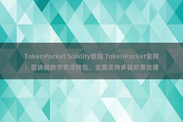 TokenPocket Solidity教程 TokenPocket官网：区块链数字货币钱包，全面支持多链钞票处理