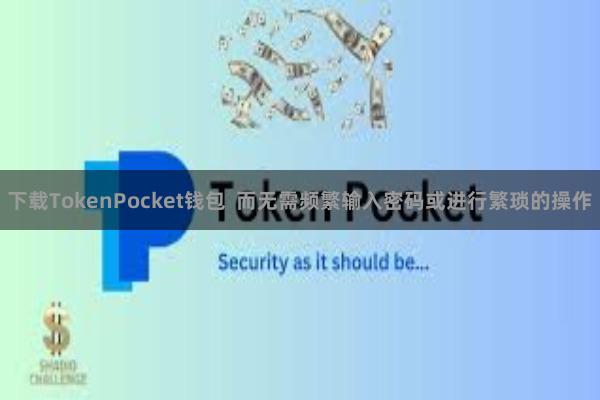 下载TokenPocket钱包  而无需频繁输入密码或进行繁琐的操作