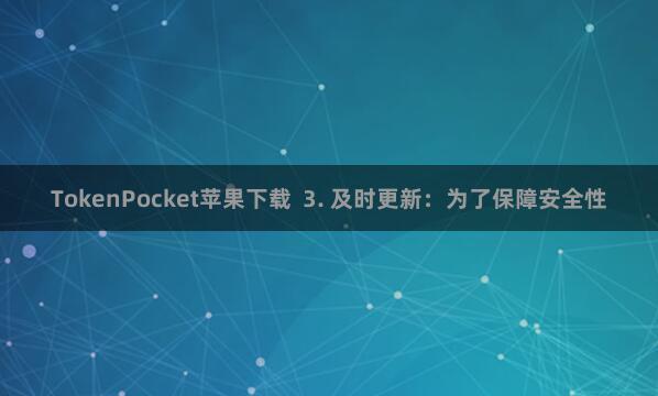 TokenPocket苹果下载  3. 及时更新：为了保障安全性